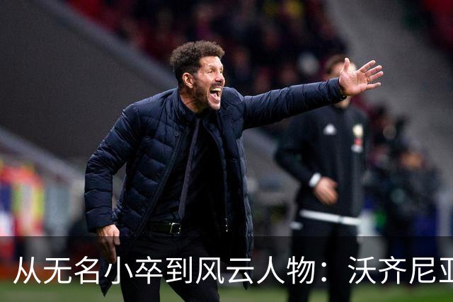 从无名小卒到风云人物：沃齐尼亚的足球逆袭记