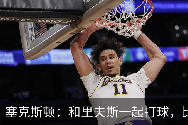 塞克斯顿：和里夫斯一起打球，比打麻将还刺激！
