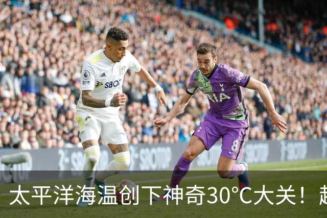 太平洋海温创下神奇30℃大关！超级厄尔尼诺来袭，2027或成全球炽热之年！