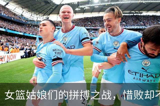 女篮姑娘们的拼搏之战，惜败却不失光彩！