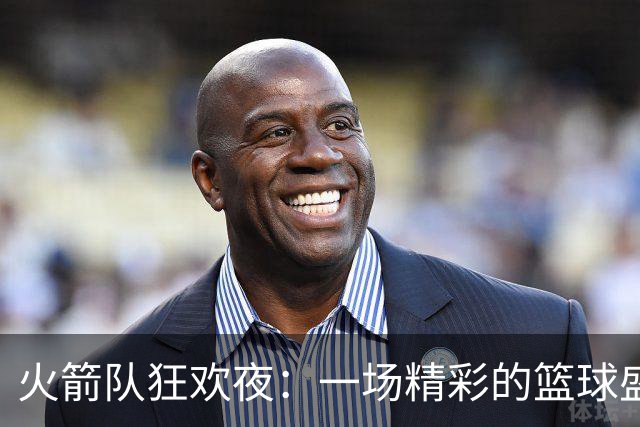 火箭队狂欢夜：一场精彩的篮球盛宴，7人齐发力！